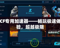 CF專用加速器——暢玩極速體驗，超越極限