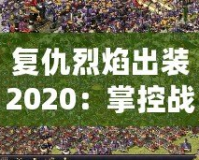 復仇烈焰出裝2020：掌控戰(zhàn)場的強勢利器