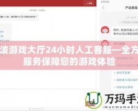 寧波游戲大廳24小時人工客服—全方位服務(wù)保障您的游戲體驗