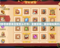 夢想世界神獸龍日常怎么打書：全面攻略，助你輕松提升戰(zhàn)力