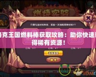 洛克王國(guó)燃料棒獲取攻略：助你快速獲得稀有資源！