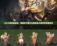 LOL九尾妖狐皮膚：神秘東方魅力與極致戰(zhàn)斗美學的完美結合