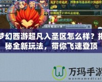 夢幻西游超凡入圣區(qū)怎么樣？揭秘全新玩法，帶你飛速登頂