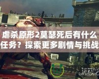 虐殺原形2莫瑟死后有什么任務(wù)？探索更多劇情與挑戰(zhàn)