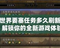 魔獸世界要塞任務(wù)多久刷新一次？解鎖你的全新游戲體驗！