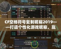 CF空格符號(hào)復(fù)制昵稱2019——打造個(gè)性化游戲昵稱，贏得全場(chǎng)矚目！