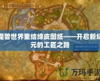 魔獸世界重結(jié)締皮圖紙——開啟新紀(jì)元的工匠之路