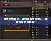 魔獸刷錢秘籍：輕松賺取大量金幣，助你制霸艾澤拉斯！