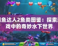 捕魚(yú)達(dá)人2魚(yú)類圖鑒：探索游戲中的奇妙水下世界