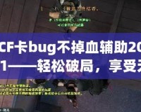 CF卡bug不掉血輔助2021——輕松破局，享受無盡快感