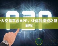 十大交易平臺(tái)APP，讓你的投資之路更輕松