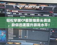 輕松掌握CF最新煙霧頭調(diào)法，助你迅速提升游戲水平！