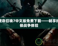 使命召喚7中文版免費(fèi)下載——暢享終極戰(zhàn)爭(zhēng)體驗(yàn)