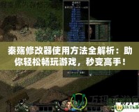 秦殤修改器使用方法全解析：助你輕松暢玩游戲，秒變高手！