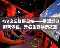 PS3論壇蝦哥品技——重溫經(jīng)典游戲體驗，開啟全新娛樂之旅