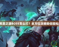 DNF黑霧之源BOSS怎么打？全方位攻略助你輕松挑戰(zhàn)！