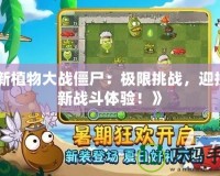 《新植物大戰(zhàn)僵尸：極限挑戰(zhàn)，迎接全新戰(zhàn)斗體驗(yàn)！》