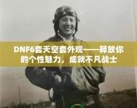 DNF6套天空套外觀——釋放你的個性魅力，成就不凡戰(zhàn)士