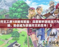 《符文工房3攻略完整版：深度解析游戲技巧與攻略，助你成為掌握符文的高手！》