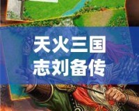 天火三國志劉備傳老版下載—重溫經(jīng)典，體驗(yàn)劉備的一生傳奇