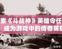 探索《斗戰(zhàn)神》英雄令任務(wù)，成為游戲中的傳奇英雄