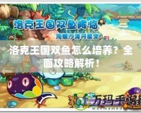 洛克王國(guó)雙魚(yú)怎么培養(yǎng)？全面攻略解析！