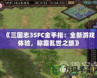 《三國志3SFC金手指：全新游戲體驗，稱霸亂世之旅》