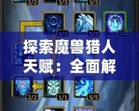 探索魔獸獵人天賦：全面解析如何在戰(zhàn)場上制勝