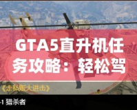 GTA5直升機任務攻略：輕松駕馭，挑戰(zhàn)高空飛行！