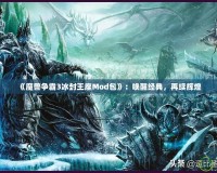 《魔獸爭霸3冰封王座Mod包》：喚醒經(jīng)典，再續(xù)輝煌