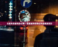 《迷失在城市的心跳：探索城市的奇幻與自我發(fā)現(xiàn)》