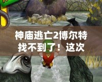 神廟逃亡2博爾特找不到了！這次更新帶你體驗(yàn)全新冒險(xiǎn)！