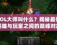 LOL大師叫什么？揭秘最強(qiáng)英雄與玩家之間的巔峰對決