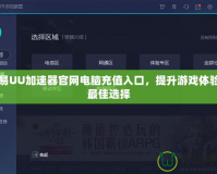 網(wǎng)易UU加速器官網(wǎng)電腦充值入口，提升游戲體驗(yàn)的最佳選擇