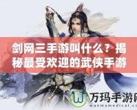 劍網(wǎng)三手游叫什么？揭秘最受歡迎的武俠手游！