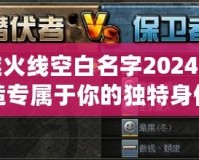 穿越火線空白名字2024：打造專屬于你的獨(dú)特身份