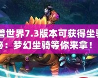 《魔獸世界7.3版本可獲得坐騎大揭秘：夢幻坐騎等你來拿！》