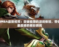 DotaIMBA最新視頻：突破極限的游戲體驗(yàn)，帶你領(lǐng)略最震撼的精彩瞬間