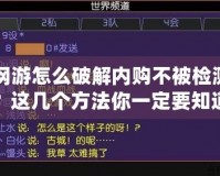 網(wǎng)游怎么破解內(nèi)購不被檢測？這幾個方法你一定要知道！