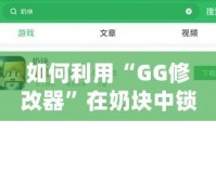 如何利用“GG修改器”在奶塊中鎖血，輕松應(yīng)對(duì)各種挑戰(zhàn)