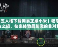 【第五人格下載網(wǎng)易正版小米】暢享驚悚逃生之旅，快來(lái)體驗(yàn)最刺激的非對(duì)稱對(duì)抗！