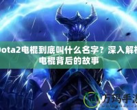 Dota2電棍到底叫什么名字？深入解析電棍背后的故事