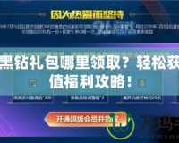 DNF黑鉆禮包哪里領(lǐng)??？輕松獲得超值福利攻略！