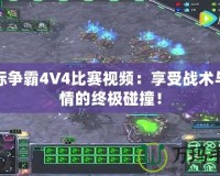 星際爭霸4V4比賽視頻：享受戰(zhàn)術(shù)與激情的終極碰撞！