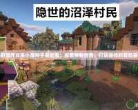 我的世界女巫小屋種子基巖版：探索神秘世界，打造獨特的冒險基地