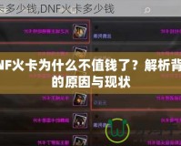 DNF火卡為什么不值錢了？解析背后的原因與現(xiàn)狀