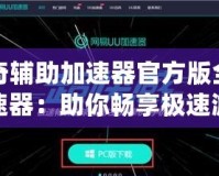 傳奇輔助加速器官方版全局加速器：助你暢享極速游戲體驗