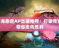 深海泰坦AP出裝推薦：打破傳統(tǒng)，帶你走向勝利