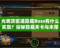 光明頂密道隱藏Boss有什么獎(jiǎng)勵(lì)？探秘隱藏關(guān)卡與豐厚寶藏