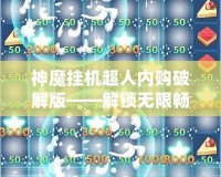 神魔掛機超人內(nèi)購破解版——解鎖無限暢爽游戲體驗，輕松稱霸游戲世界